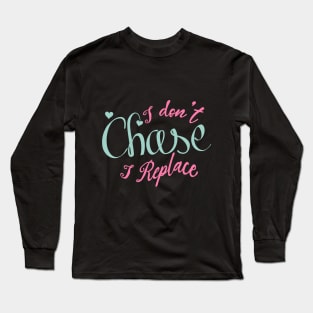 i Don't Chase i Replace Long Sleeve T-Shirt